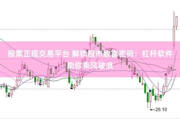 股票正规交易平台 解锁股市致富密码：杠杆软件助你乘风破浪