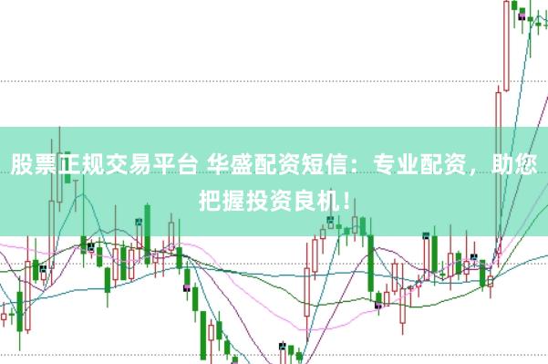 股票正规交易平台 华盛配资短信：专业配资，助您把握投资良机！