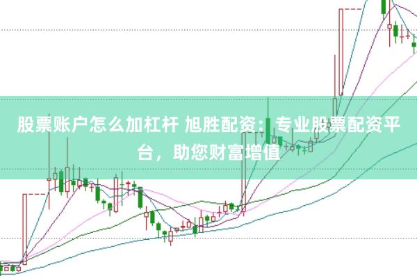 股票账户怎么加杠杆 旭胜配资：专业股票配资平台，助您财富增值