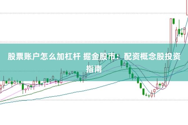股票账户怎么加杠杆 掘金股市：配资概念股投资指南