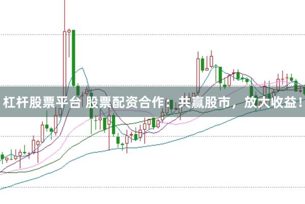 杠杆股票平台 股票配资合作：共赢股市，放大收益！