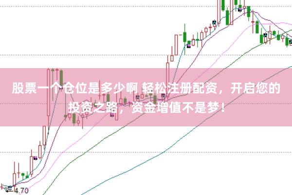 股票一个仓位是多少啊 轻松注册配资，开启您的投资之路，资金增值不是梦！
