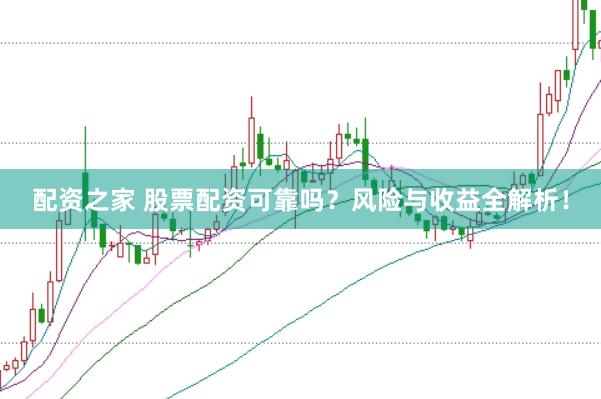 配资之家 股票配资可靠吗？风险与收益全解析！