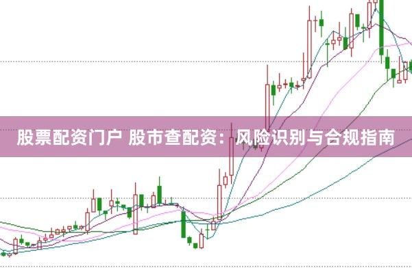 股票配资门户 股市查配资：风险识别与合规指南
