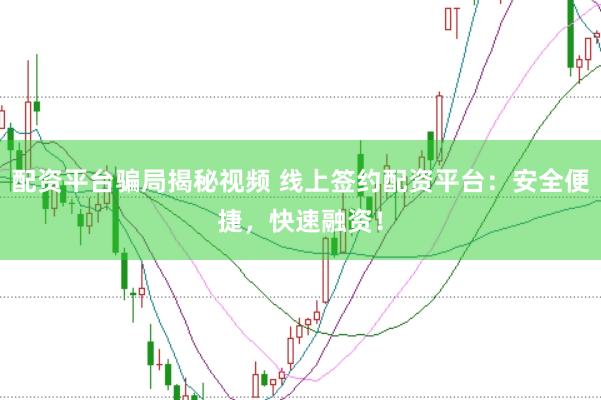 配资平台骗局揭秘视频 线上签约配资平台：安全便捷，快速融资！