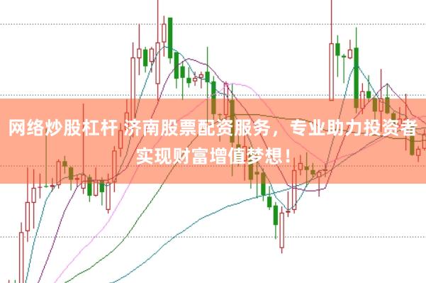 网络炒股杠杆 济南股票配资服务，专业助力投资者实现财富增值梦想！