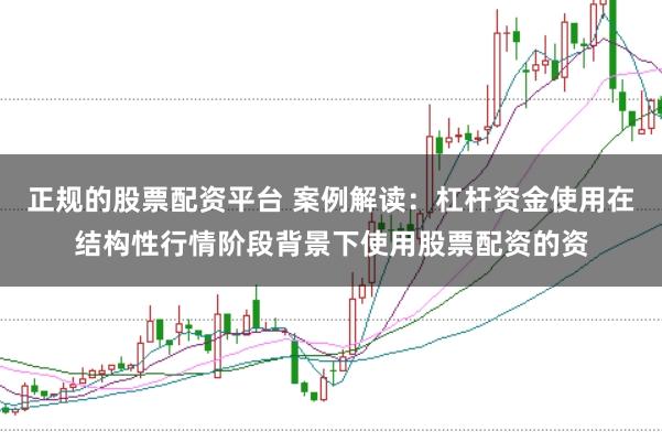 正规的股票配资平台 案例解读：杠杆资金使用在结构性行情阶段背景下使用股票配资的资