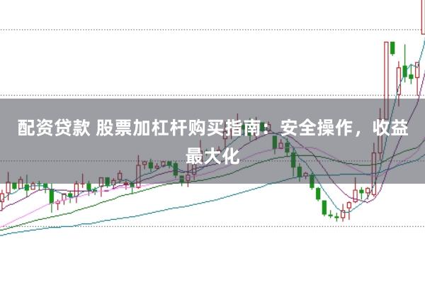 配资贷款 股票加杠杆购买指南：安全操作，收益最大化