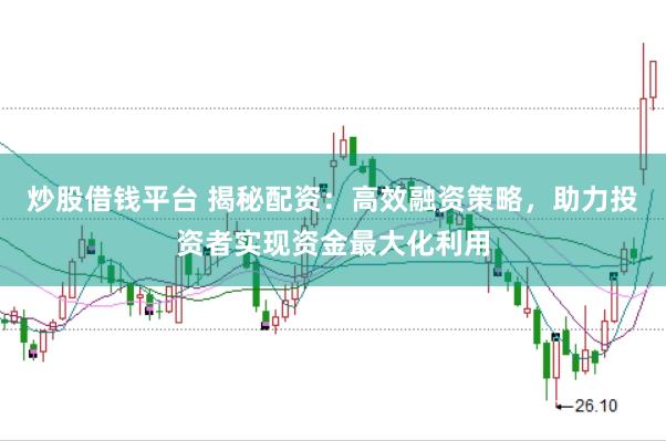 炒股借钱平台 揭秘配资：高效融资策略，助力投资者实现资金最大化利用