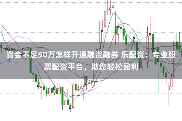 股票资金配比 e配资：专业股票配资平台，助您轻松盈利！