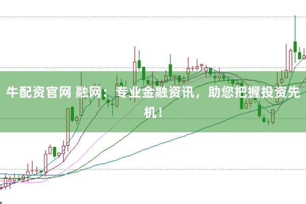 牛配资官网 融网：专业金融资讯，助您把握投资先机！