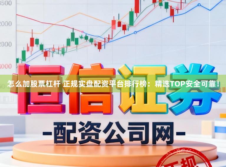 怎么加股票杠杆 正规实盘配资平台排行榜：精选TOP安全可靠！