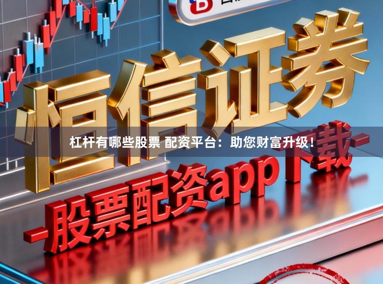 杠杆有哪些股票 配资平台：助您财富升级！