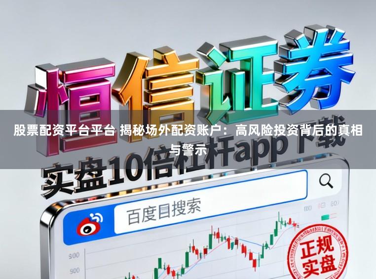 股票配资平台平台 揭秘场外配资账户：高风险投资背后的真相与警示