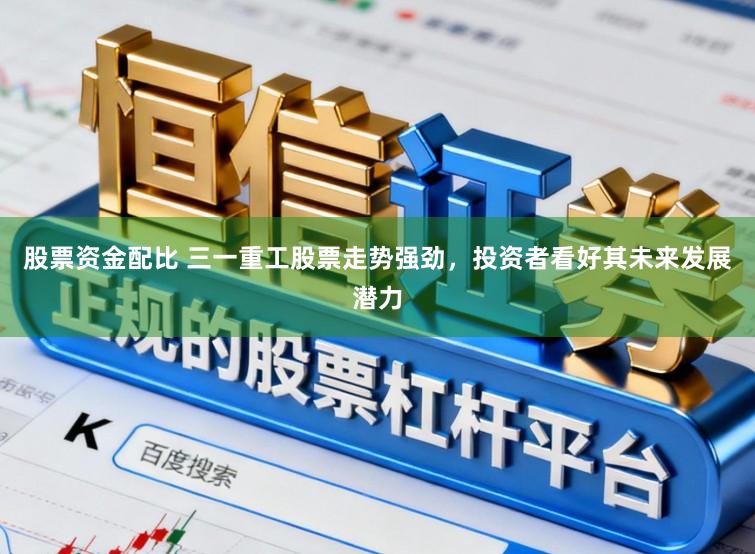 股票资金配比 三一重工股票走势强劲，投资者看好其未来发展潜力