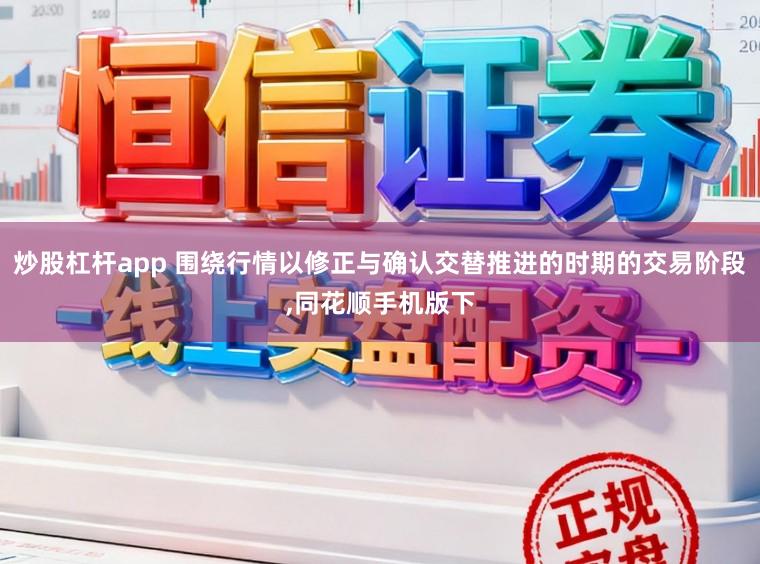 炒股杠杆app 围绕行情以修正与确认交替推进的时期的交易阶段,同花顺手机版下
