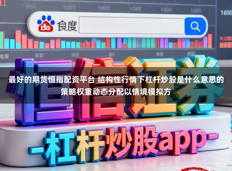 最好的期货恒指配资平台 结构性行情下杠杆炒股是什么意思的策略权重动态分配以情境模拟方