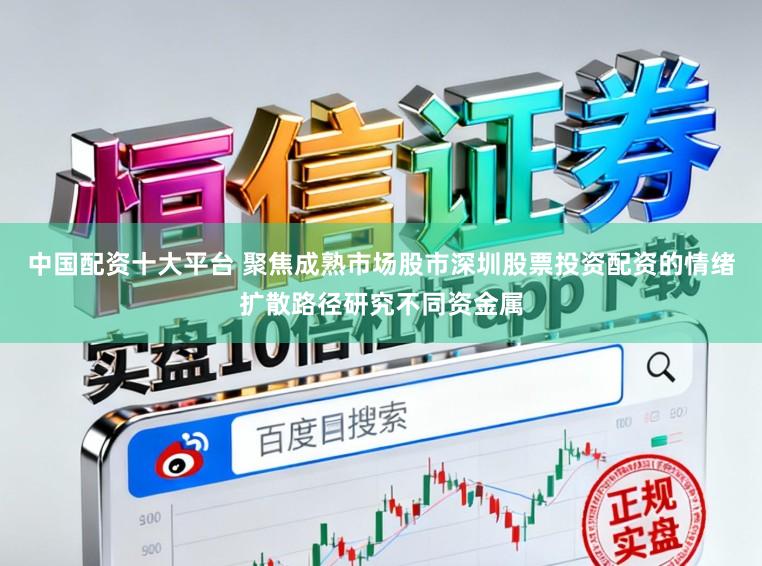 中国配资十大平台 聚焦成熟市场股市深圳股票投资配资的情绪扩散路径研究不同资金属