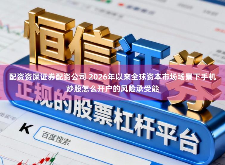 配资资深证券配资公司 2026年以来全球资本市场场景下手机炒股怎么开户的风险承受能