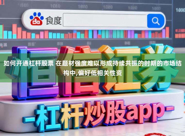 如何开通杠杆股票 在题材强度难以形成持续共振的时期的市场结构中,偏好低相关性资