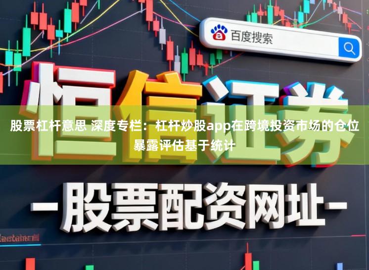 股票杠杆意思 深度专栏：杠杆炒股app在跨境投资市场的仓位暴露评估基于统计