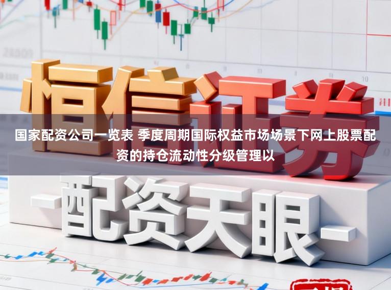 国家配资公司一览表 季度周期国际权益市场场景下网上股票配资的持仓流动性分级管理以