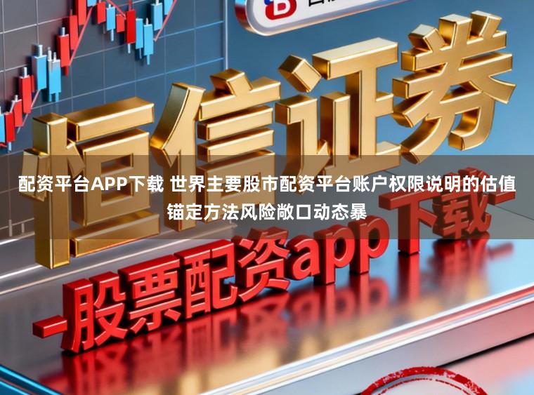 配资平台APP下载 世界主要股市配资平台账户权限说明的估值锚定方法风险敞口动态暴