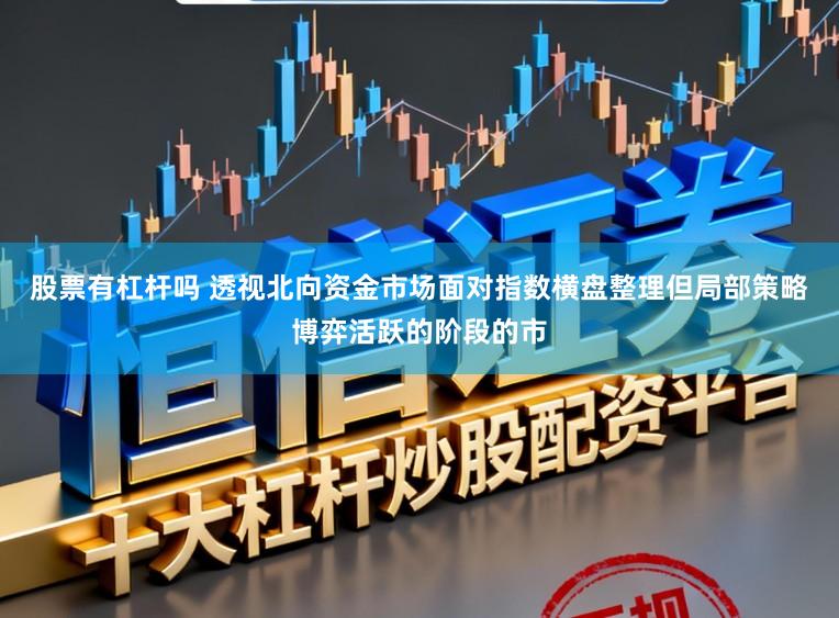 股票有杠杆吗 透视北向资金市场面对指数横盘整理但局部策略博弈活跃的阶段的市