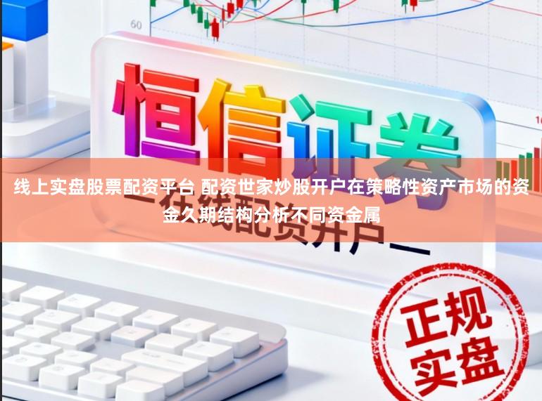 线上实盘股票配资平台 配资世家炒股开户在策略性资产市场的资金久期结构分析不同资金属