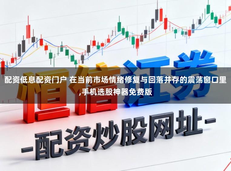 配资低息配资门户 在当前市场情绪修复与回落并存的震荡窗口里,手机选股神器免费版