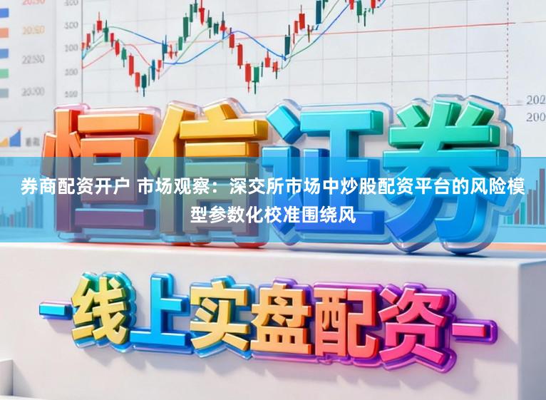 券商配资开户 市场观察：深交所市场中炒股配资平台的风险模型参数化校准围绕风