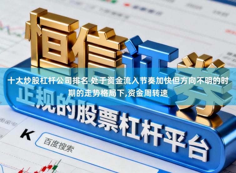 十大炒股杠杆公司排名 处于资金流入节奏加快但方向不明的时期的走势格局下,资金周转速