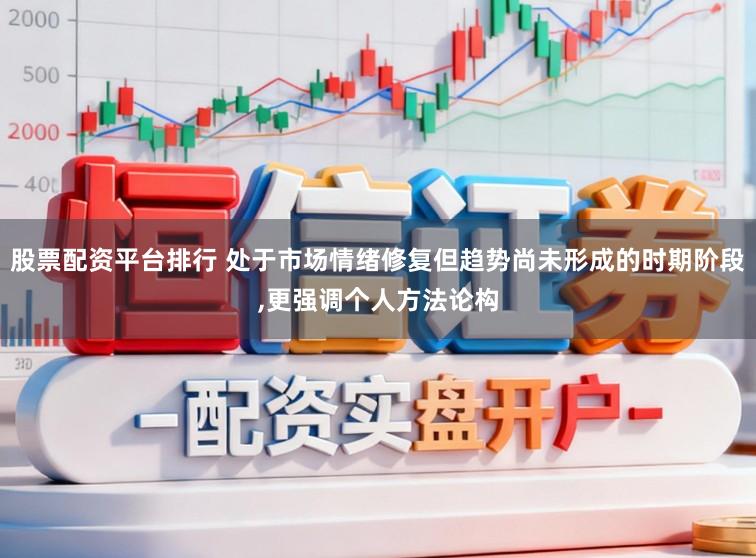 股票配资平台排行 处于市场情绪修复但趋势尚未形成的时期阶段,更强调个人方法论构
