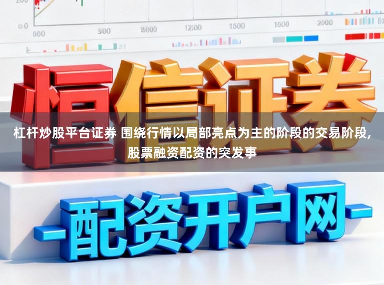 杠杆炒股平台证券 围绕行情以局部亮点为主的阶段的交易阶段,股票融资配资的突发事