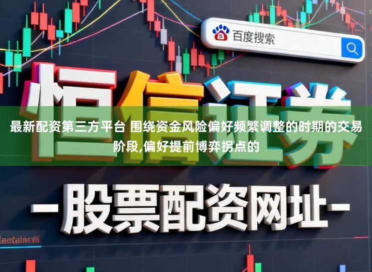 最新配资第三方平台 围绕资金风险偏好频繁调整的时期的交易阶段,偏好提前博弈拐点的