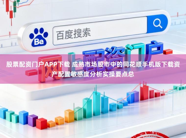 股票配资门户APP下载 成熟市场股市中的同花顺手机版下载资产配置敏感度分析实操要点总