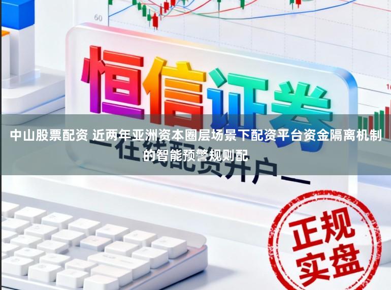 中山股票配资 近两年亚洲资本圈层场景下配资平台资金隔离机制的智能预警规则配