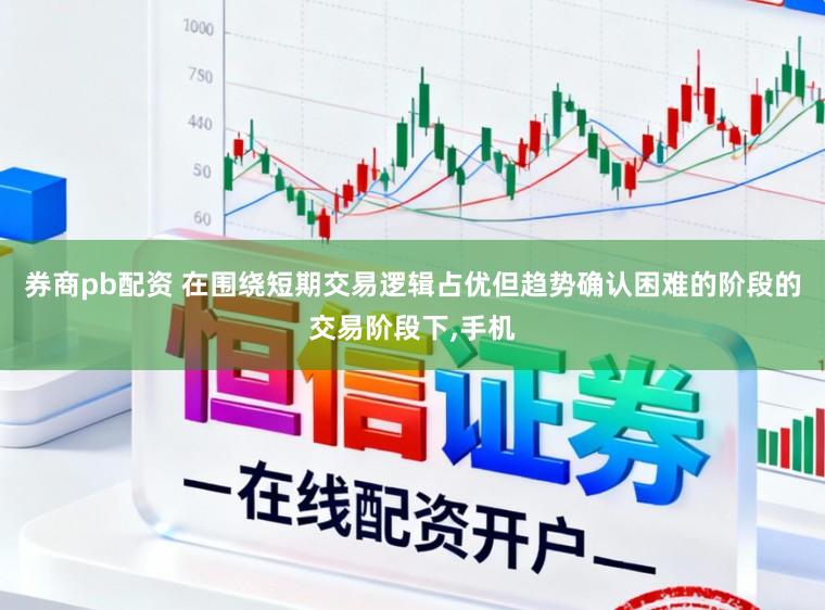 券商pb配资 在围绕短期交易逻辑占优但趋势确认困难的阶段的交易阶段下,手机