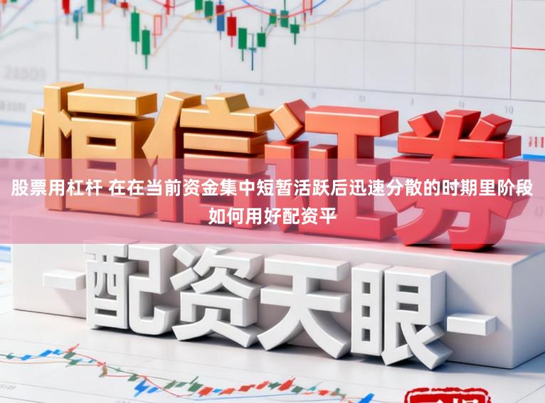 股票用杠杆 在在当前资金集中短暂活跃后迅速分散的时期里阶段如何用好配资平