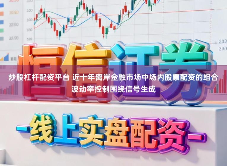 炒股杠杆配资平台 近十年离岸金融市场中场内股票配资的组合波动率控制围绕信号生成