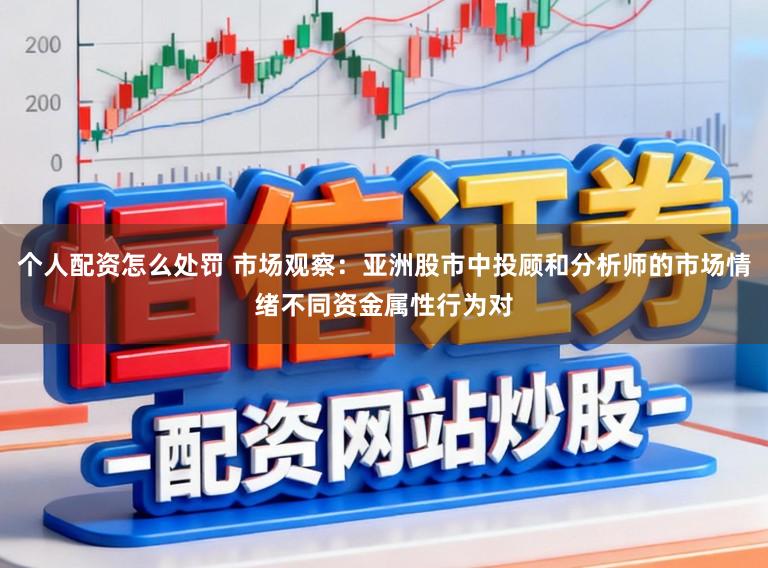 个人配资怎么处罚 市场观察：亚洲股市中投顾和分析师的市场情绪不同资金属性行为对