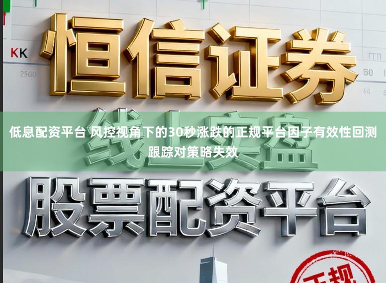 低息配资平台 风控视角下的30秒涨跌的正规平台因子有效性回测跟踪对策略失效