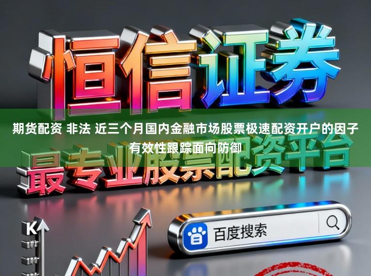 期货配资 非法 近三个月国内金融市场股票极速配资开户的因子有效性跟踪面向防御