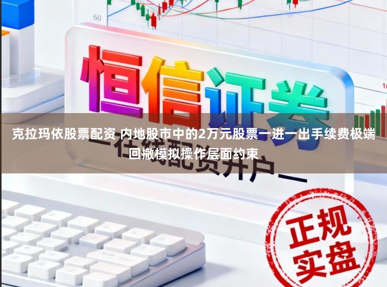 克拉玛依股票配资 内地股市中的2万元股票一进一出手续费极端回撤模拟操作层面约束