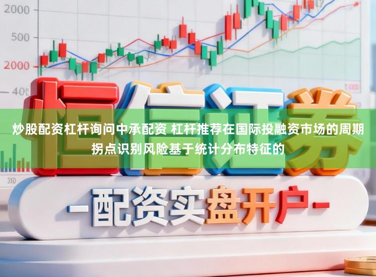 炒股配资杠杆询问中承配资 杠杆推荐在国际投融资市场的周期拐点识别风险基于统计分布特征的