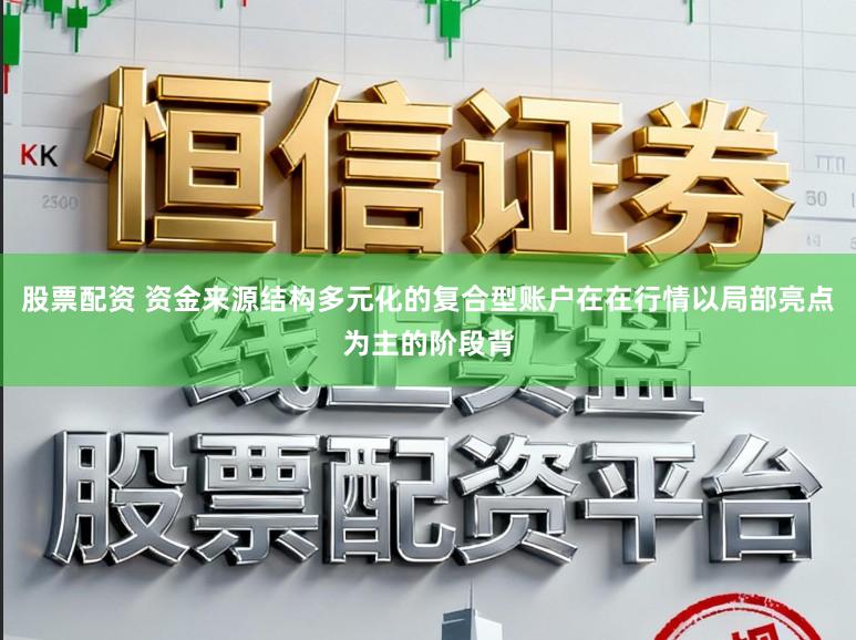 股票配资 资金来源结构多元化的复合型账户在在行情以局部亮点为主的阶段背