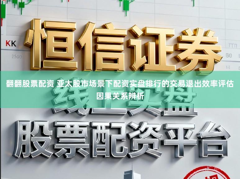 翻翻股票配资 亚太股市场景下配资实盘排行的交易退出效率评估因果关系辨析