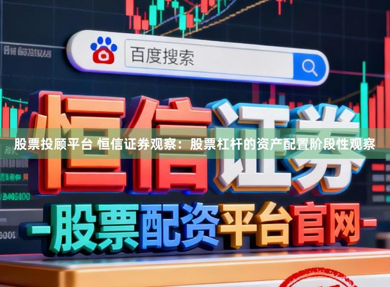股票投顾平台 恒信证券观察：股票杠杆的资产配置阶段性观察