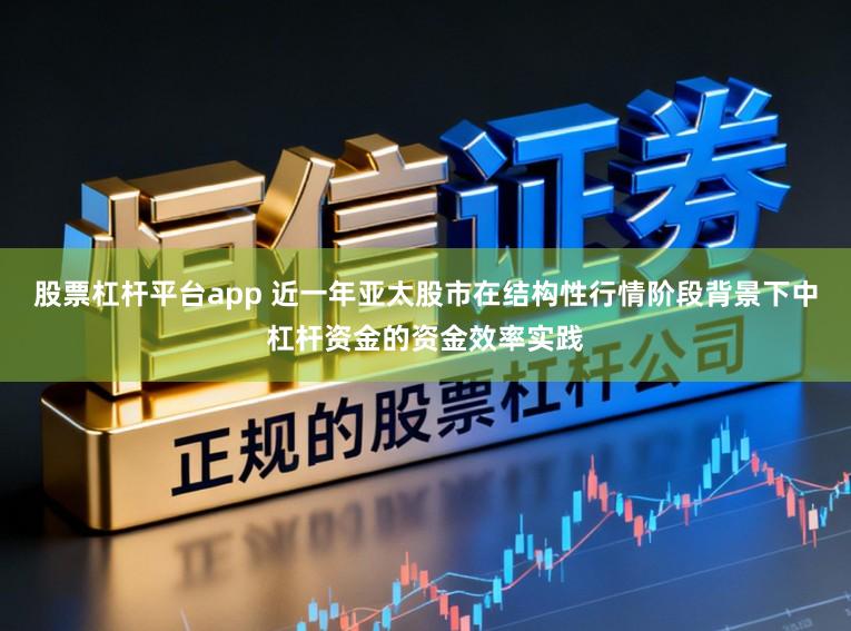股票杠杆平台app 近一年亚太股市在结构性行情阶段背景下中杠杆资金的资金效率实践