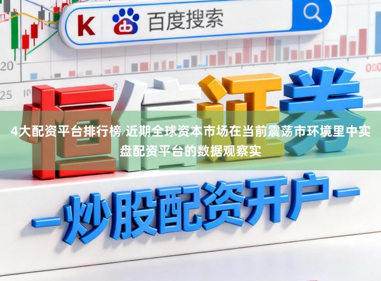 4大配资平台排行榜 近期全球资本市场在当前震荡市环境里中实盘配资平台的数据观察实